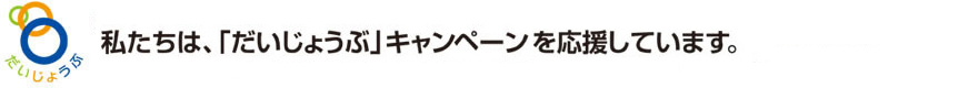 私たちは「だいじょうぶ」キャンペーンを応援しています。