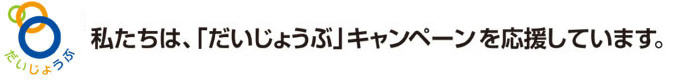 私たちは「だいじょうぶ」キャンペーンを応援しています。